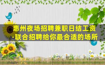 惠州夜场招聘兼职日结工资-联合招聘给你最合适的场所