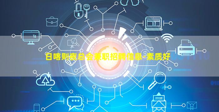 日喀则夜总会兼职招聘信息-素质好